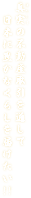 真実の不動産取引を通して、日本に豊かなくらしを届けたい!!